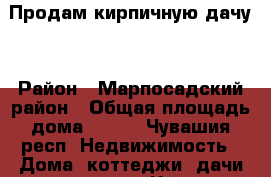 Продам кирпичную дачу. › Район ­ Марпосадский район › Общая площадь дома ­ 100 - Чувашия респ. Недвижимость » Дома, коттеджи, дачи продажа   . Чувашия респ.